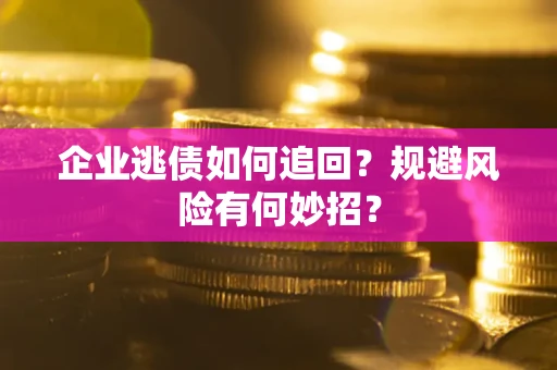 济南企业逃债如何追回？规避风险有何妙招？