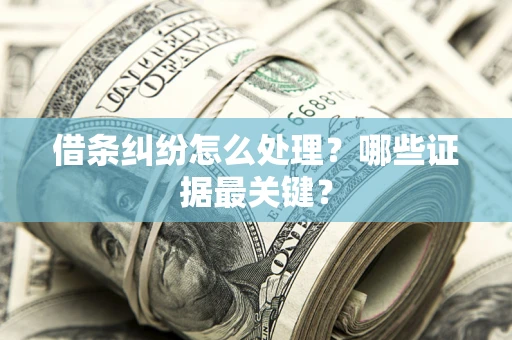 济南借条纠纷怎么处理？哪些证据最关键？