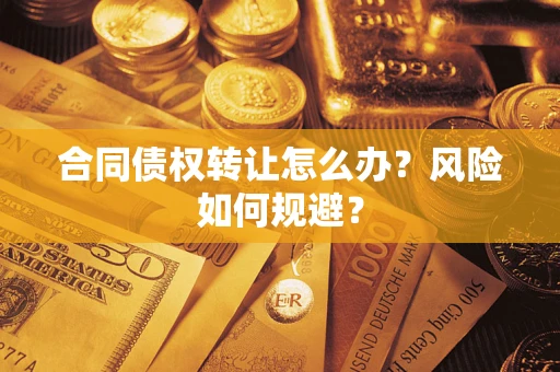 济南合同债权转让怎么办？风险如何规避？
