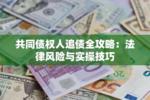 济南共同债权人追债全攻略：法律风险与实操技巧