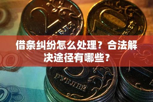 济南借条纠纷怎么处理？合法解决途径有哪些？