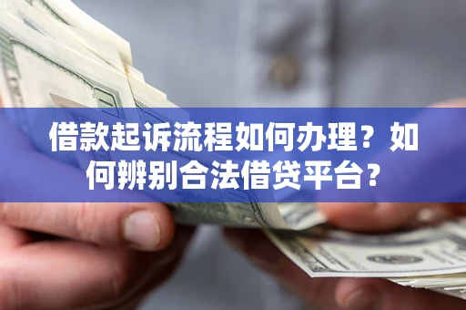 济南借款起诉流程如何办理？如何辨别合法借贷平台？