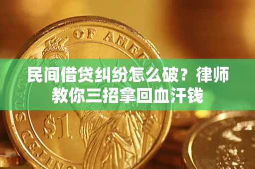 济南民间借贷纠纷怎么破？律师教你三招拿回血汗钱