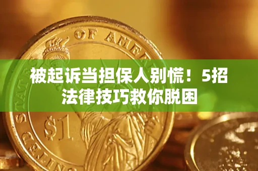 济南被起诉当担保人别慌！5招法律技巧救你脱困