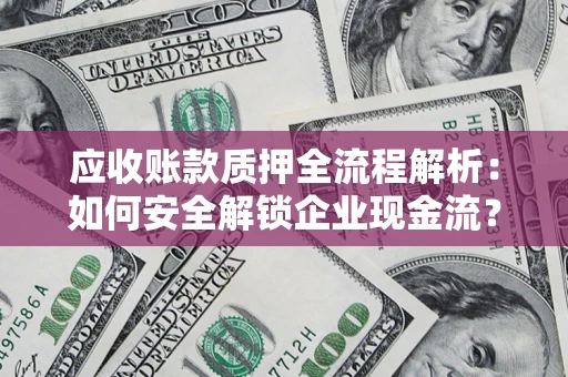 济南应收账款质押全流程解析：如何安全解锁企业现金流？