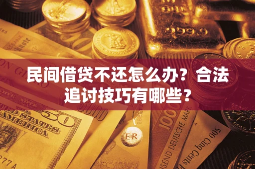 济南民间借贷不还怎么办？合法追讨技巧有哪些？