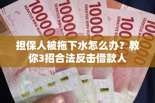 济南担保人被拖下水怎么办？教你3招合法反击借款人