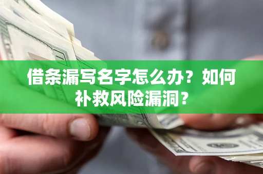 济南借条漏写名字怎么办？如何补救风险漏洞？