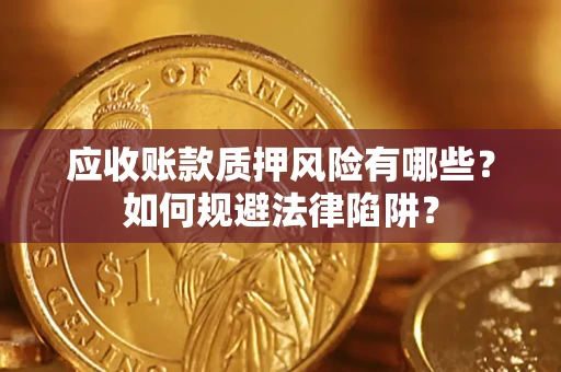 济南应收账款质押风险有哪些？如何规避法律陷阱？