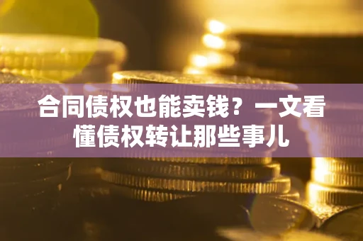 济南合同债权也能卖钱？一文看懂债权转让那些事儿