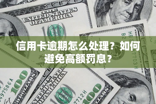 济南信用卡逾期怎么处理？如何避免高额罚息？