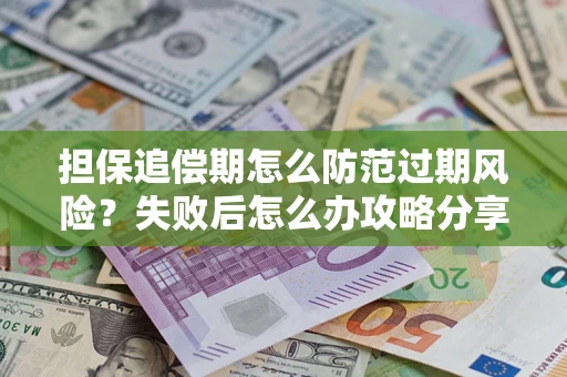 济南担保追偿期怎么防范过期风险？失败后怎么办攻略分享