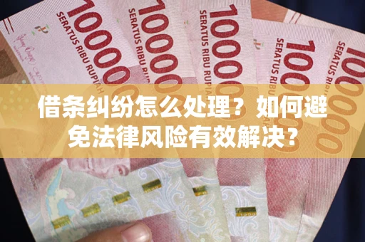 济南借条纠纷怎么处理？如何避免法律风险有效解决？