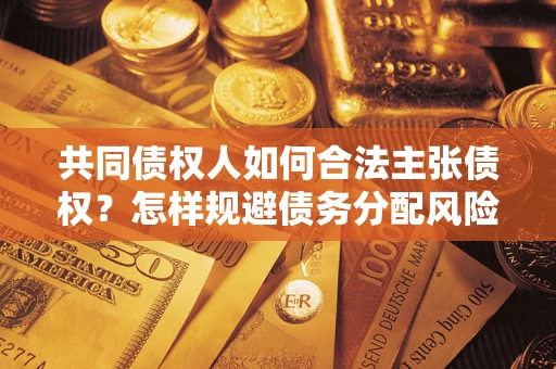 济南共同债权人如何合法主张债权？怎样规避债务分配风险？