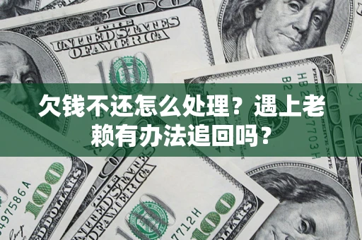 济南欠钱不还怎么处理？遇上老赖有办法追回吗？