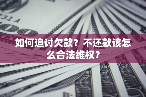 济南如何追讨欠款？不还款该怎么合法维权？