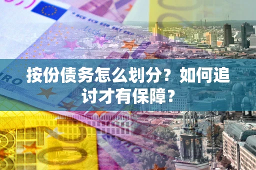 济南按份债务怎么划分？如何追讨才有保障？