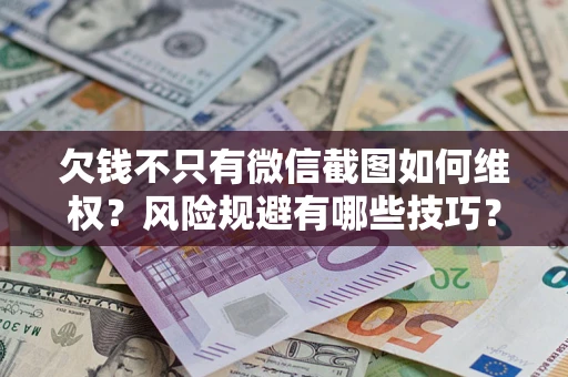 济南欠钱不只有微信截图如何维权？风险规避有哪些技巧？