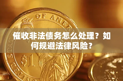 济南催收非法债务怎么处理？如何规避法律风险？
