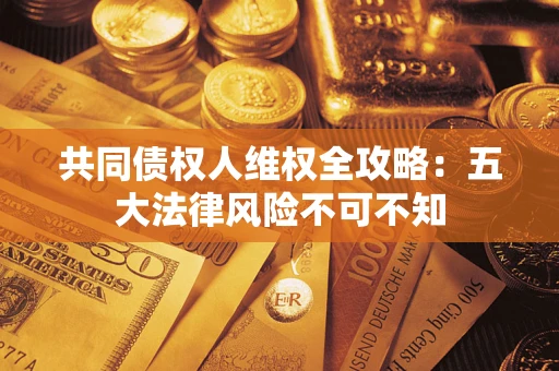 济南共同债权人维权全攻略：五大法律风险不可不知