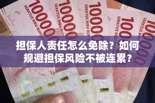 济南担保人责任怎么免除？如何规避担保风险不被连累？