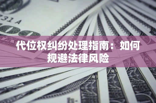 济南代位权纠纷处理指南:如何规避法律风险 济南代位权纠纷处理指南:如何规避法律风险