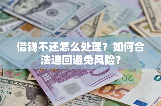 济南借钱不还怎么处理？如何合法追回避免风险？