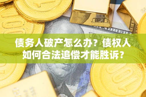 济南债务人破产怎么办？债权人如何合法追偿才能胜诉？
