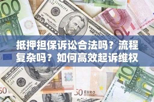 济南抵押担保诉讼合法吗？流程复杂吗？如何高效起诉维权？