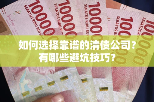 济南如何选择靠谱的清债公司？有哪些避坑技巧？