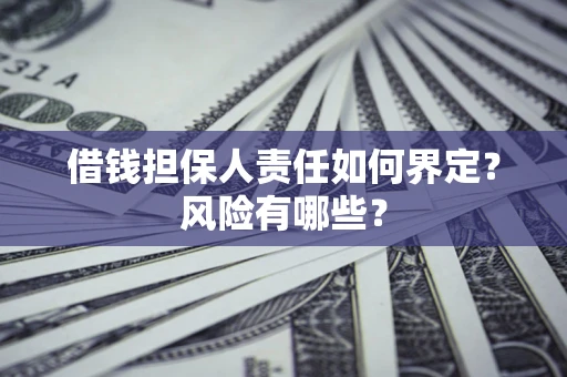 济南借钱担保人责任如何界定?风险有哪些? 济南借钱担保人责任如何界定?风险有哪些?