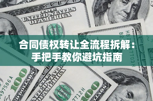 济南合同债权转让全流程拆解：手把手教你避坑指南