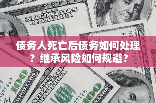 济南债务人死亡后债务如何处理？继承风险如何规避？