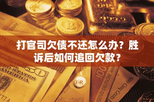济南打官司欠债不还怎么办？胜诉后如何追回欠款？