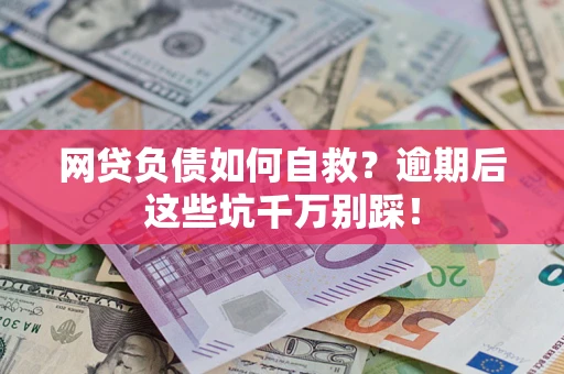 济南网贷负债如何自救？逾期后这些坑千万别踩！