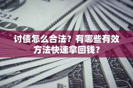 济南讨债怎么合法？有哪些有效方法快速拿回钱？