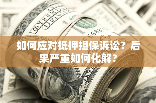 济南如何应对抵押担保诉讼？后果严重如何化解？
