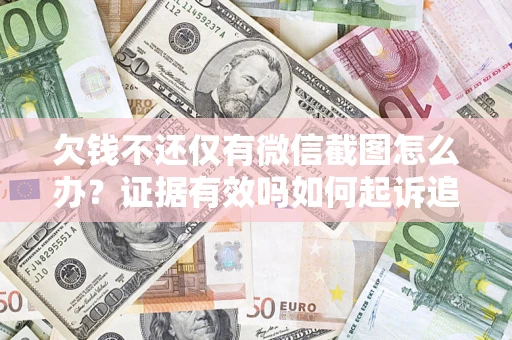 济南欠钱不还仅有微信截图怎么办？证据有效吗如何起诉追回欠款？