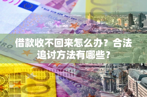 济南借款收不回来怎么办？合法追讨方法有哪些？