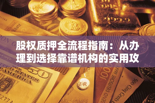济南股权质押全流程指南：从办理到选择靠谱机构的实用攻略