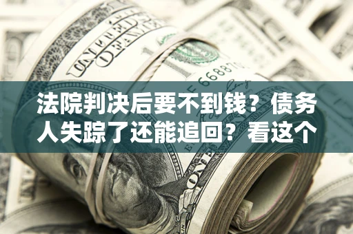 济南法院判决后要不到钱？债务人失踪了还能追回？看这个方法！