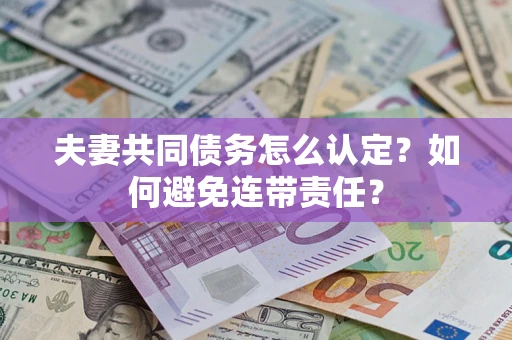 济南夫妻共同债务怎么认定？如何避免连带责任？