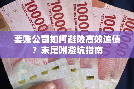 济南要账公司如何避险高效追债？末尾附避坑指南