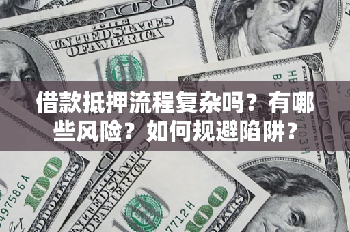 济南借款抵押流程复杂吗？有哪些风险？如何规避陷阱？