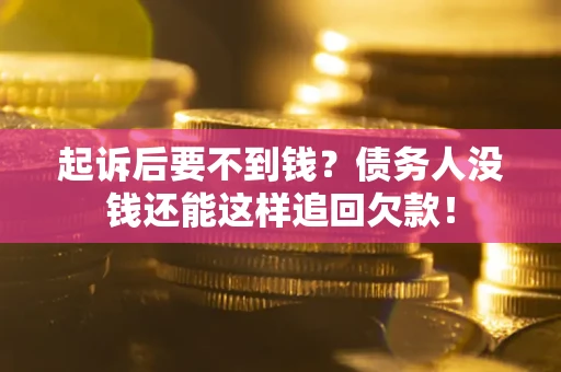 济南起诉后要不到钱？债务人没钱还能这样追回欠款！