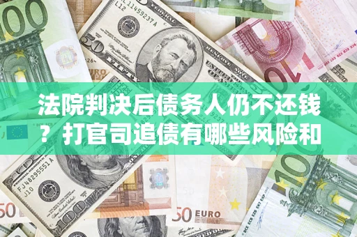 济南法院判决后债务人仍不还钱？打官司追债有哪些风险和技巧？