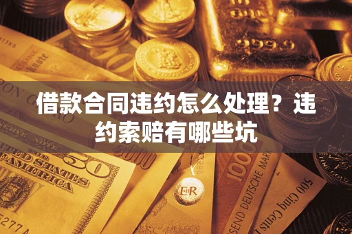 济南借款合同违约怎么处理？违约索赔有哪些坑