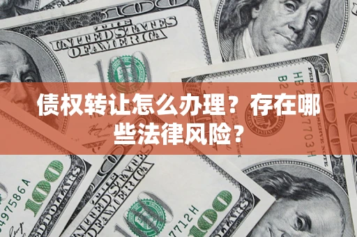 济南债权转让怎么办理？存在哪些法律风险？