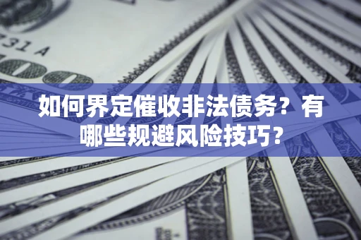 济南如何界定催收非法债务？有哪些规避风险技巧？
