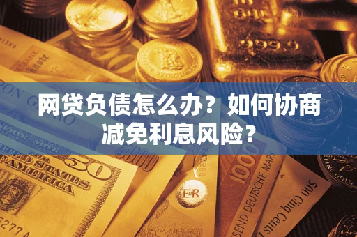 济南网贷负债怎么办？如何协商减免利息风险？